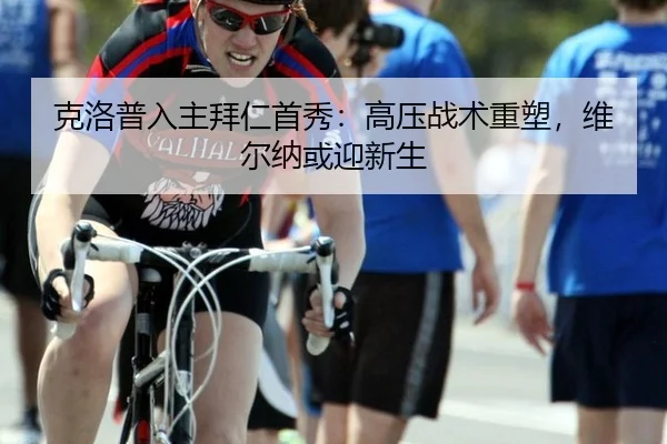 克洛普入主拜仁首秀：高压战术重塑，维尔纳或迎新生